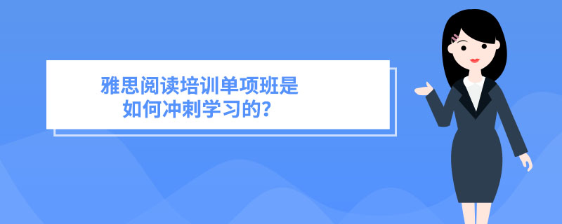 雅思阅读培训单项班是如何冲刺学习的？