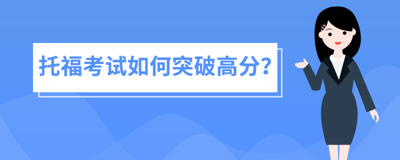 托福考试如何突破高分？有哪些高效备考策略？