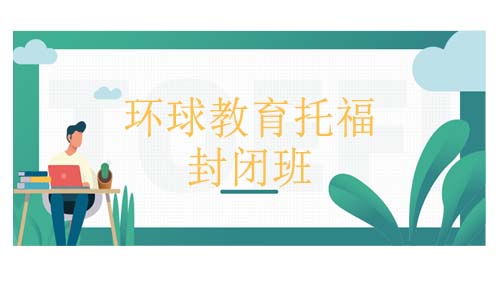 托福封闭班有效果吗？环球教育北京托福封闭班怎么样？