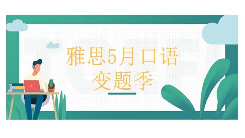 <b>5月口语变题|雅思5月口语换题到底怎么换呢？</b>