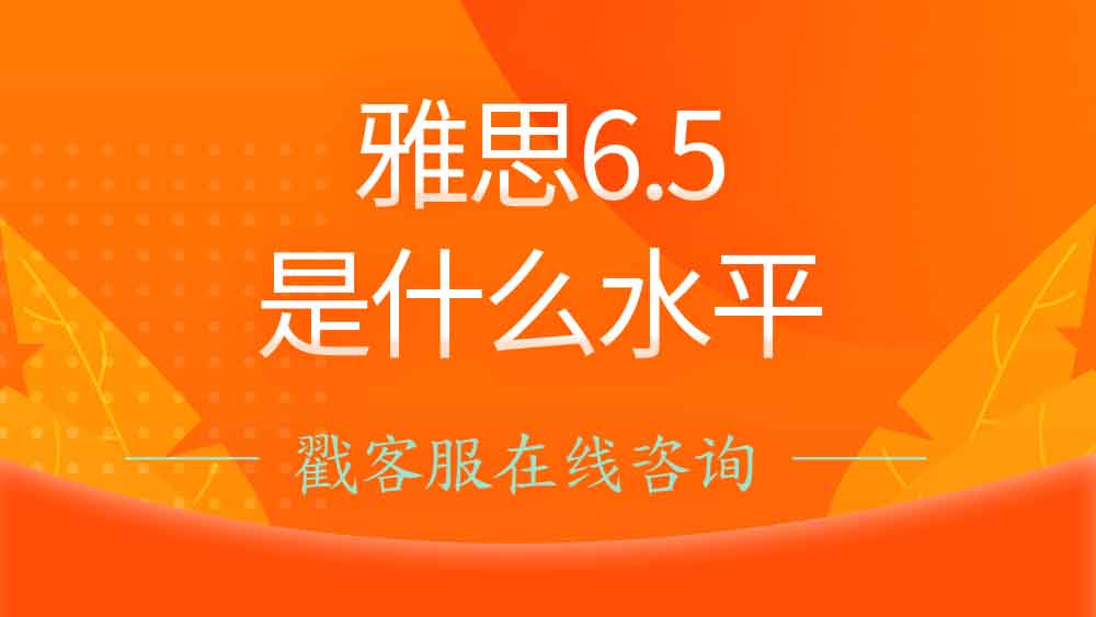 <b>雅思6.5分是什么水平？雅思6.5分难考吗？</b>